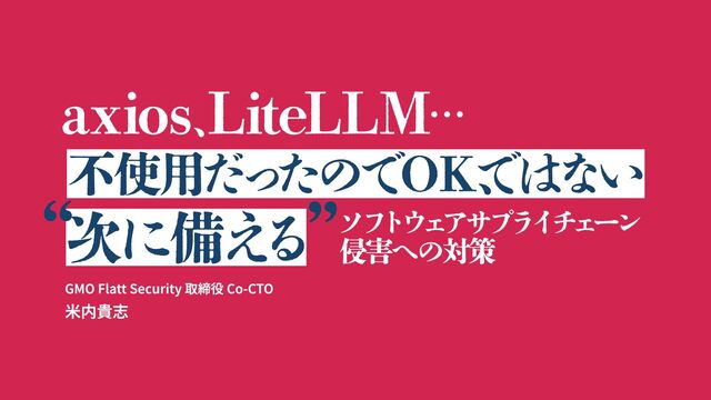 axios, LiteLLM...不使用だったのでOK、ではない。「次に備える」ソフトウェアサプライチェーン侵害への対策